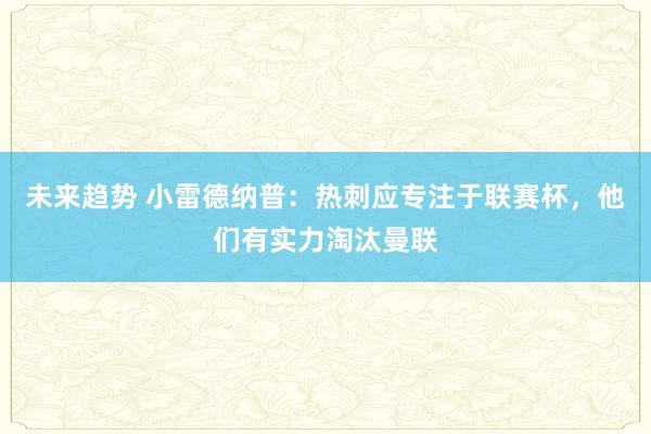 未来趋势 小雷德纳普：热刺应专注于联赛杯，他们有实力淘汰曼联