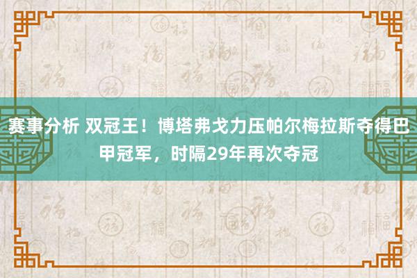 赛事分析 双冠王！博塔弗戈力压帕尔梅拉斯夺得巴甲冠军，时隔29年再次夺冠