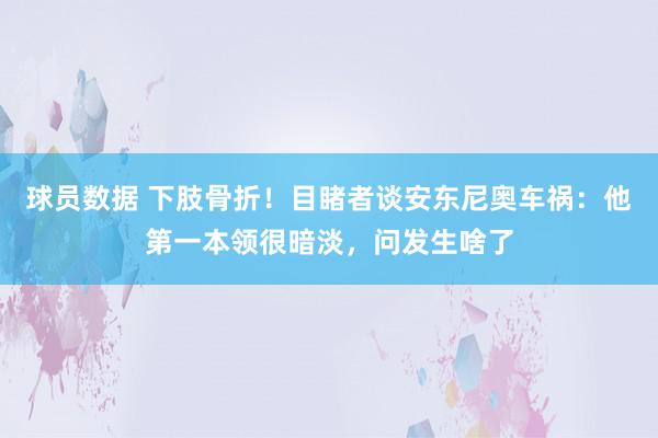 球员数据 下肢骨折！目睹者谈安东尼奥车祸：他第一本领很暗淡，问发生啥了