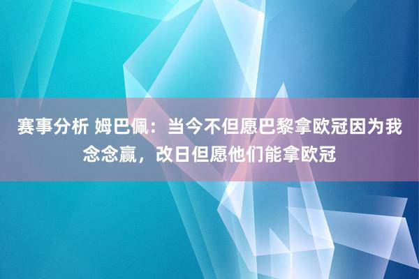 赛事分析 姆巴佩：当今不但愿巴黎拿欧冠因为我念念赢，改日但愿他们能拿欧冠