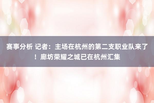 赛事分析 记者：主场在杭州的第二支职业队来了！廊坊荣耀之城已在杭州汇集