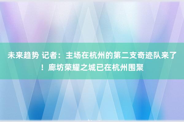 未来趋势 记者：主场在杭州的第二支奇迹队来了！廊坊荣耀之城已在杭州围聚