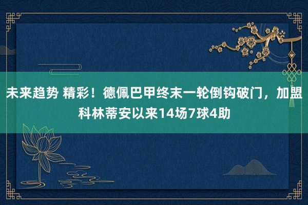 未来趋势 精彩！德佩巴甲终末一轮倒钩破门，加盟科林蒂安以来14场7球4助