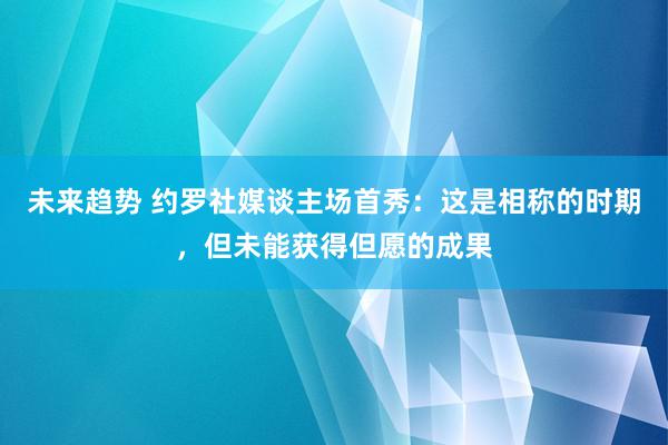 未来趋势 约罗社媒谈主场首秀：这是相称的时期，但未能获得但愿的成果