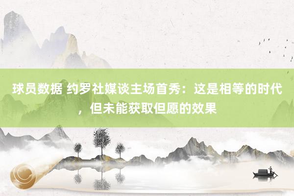 球员数据 约罗社媒谈主场首秀：这是相等的时代，但未能获取但愿的效果