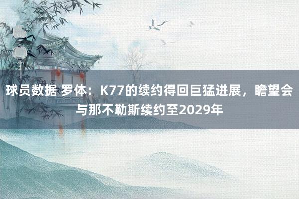 球员数据 罗体：K77的续约得回巨猛进展，瞻望会与那不勒斯续约至2029年