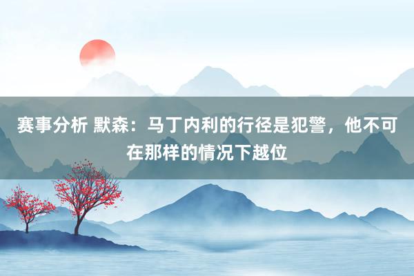 赛事分析 默森：马丁内利的行径是犯警，他不可在那样的情况下越位