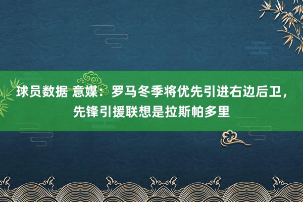 球员数据 意媒：罗马冬季将优先引进右边后卫，先锋引援联想是拉斯帕多里