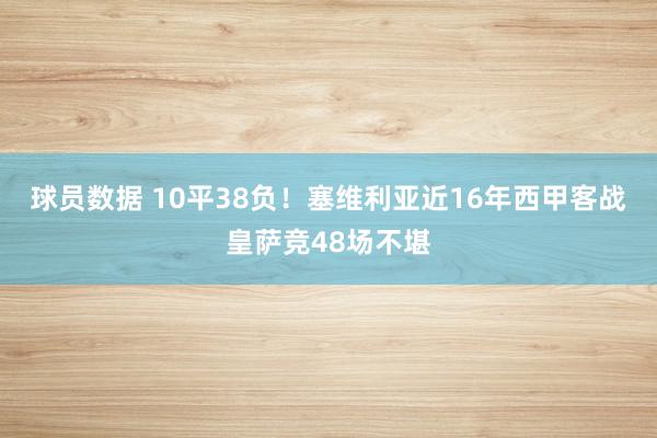 球员数据 10平38负！塞维利亚近16年西甲客战皇萨竞48场不堪