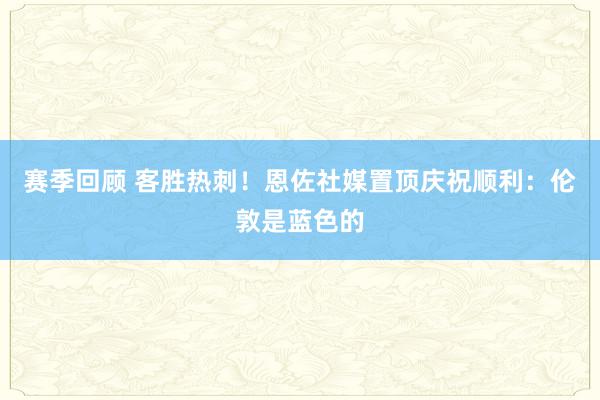 赛季回顾 客胜热刺！恩佐社媒置顶庆祝顺利：伦敦是蓝色的