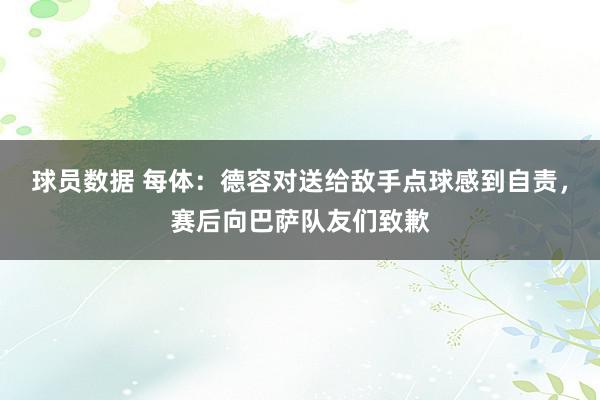 球员数据 每体：德容对送给敌手点球感到自责，赛后向巴萨队友们致歉