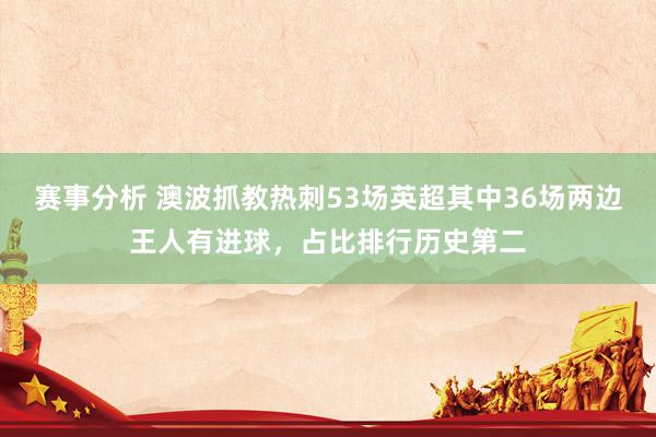 赛事分析 澳波抓教热刺53场英超其中36场两边王人有进球，占比排行历史第二