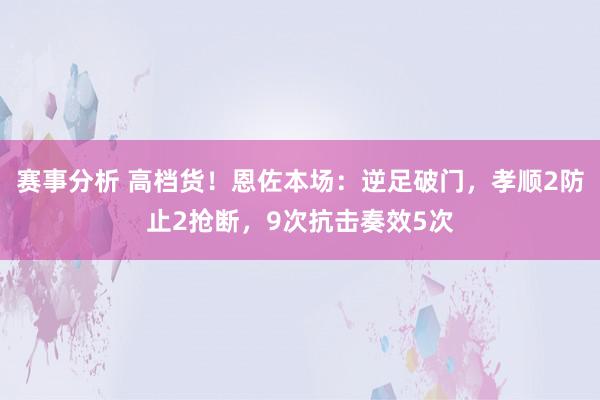 赛事分析 高档货！恩佐本场：逆足破门，孝顺2防止2抢断，9次抗击奏效5次