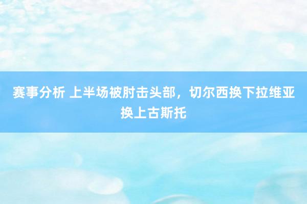 赛事分析 上半场被肘击头部，切尔西换下拉维亚换上古斯托