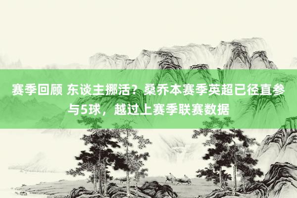 赛季回顾 东谈主挪活？桑乔本赛季英超已径直参与5球，越过上赛季联赛数据