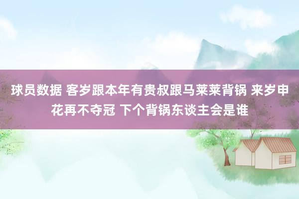 球员数据 客岁跟本年有贵叔跟马莱莱背锅 来岁申花再不夺冠 下个背锅东谈主会是谁