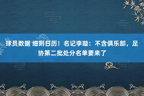 球员数据 细则日历！名记李璇：不含俱乐部，足协第二批处分名单要来了