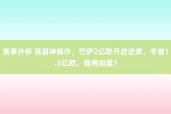 赛事分析 高层神操作，巴萨2亿欧开启逆袭，冬窗1.5亿欧，谁将加盟？