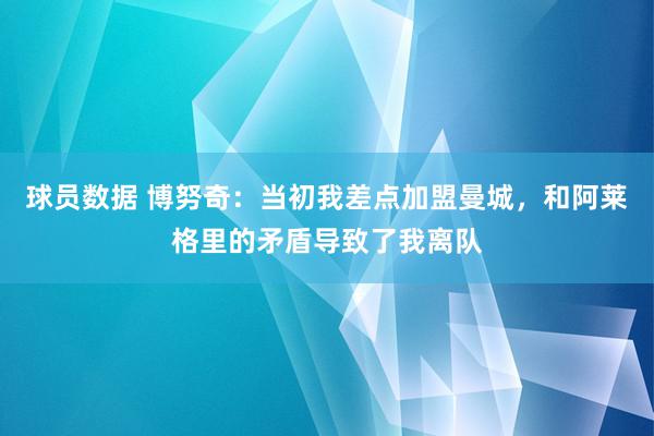 球员数据 博努奇：当初我差点加盟曼城，和阿莱格里的矛盾导致了我离队