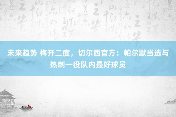 未来趋势 梅开二度，切尔西官方：帕尔默当选与热刺一役队内最好球员