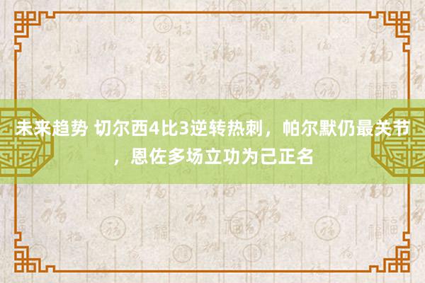 未来趋势 切尔西4比3逆转热刺，帕尔默仍最关节，恩佐多场立功为己正名