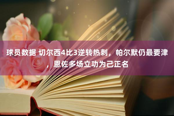 球员数据 切尔西4比3逆转热刺，帕尔默仍最要津，恩佐多场立功为己正名