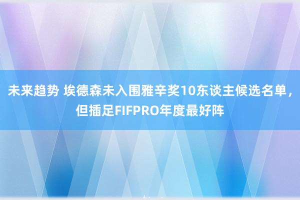 未来趋势 埃德森未入围雅辛奖10东谈主候选名单，但插足FIFPRO年度最好阵