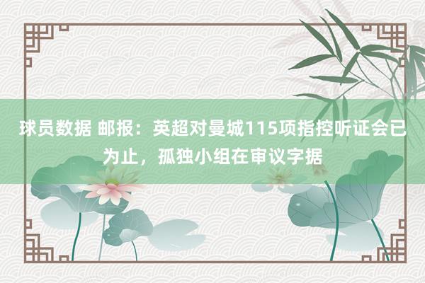 球员数据 邮报：英超对曼城115项指控听证会已为止，孤独小组在审议字据