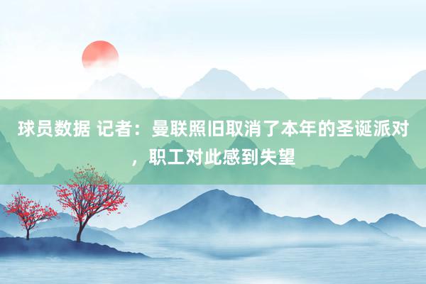 球员数据 记者：曼联照旧取消了本年的圣诞派对，职工对此感到失望