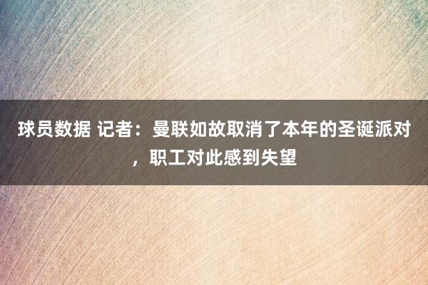 球员数据 记者：曼联如故取消了本年的圣诞派对，职工对此感到失望